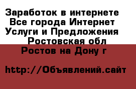 Заработок в интернете - Все города Интернет » Услуги и Предложения   . Ростовская обл.,Ростов-на-Дону г.